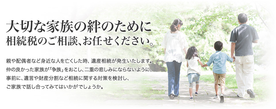 大切な家族の絆のために、相続税のご相談、お任せください。